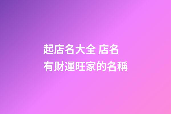 起店名大全 店名有財運旺家的名稱